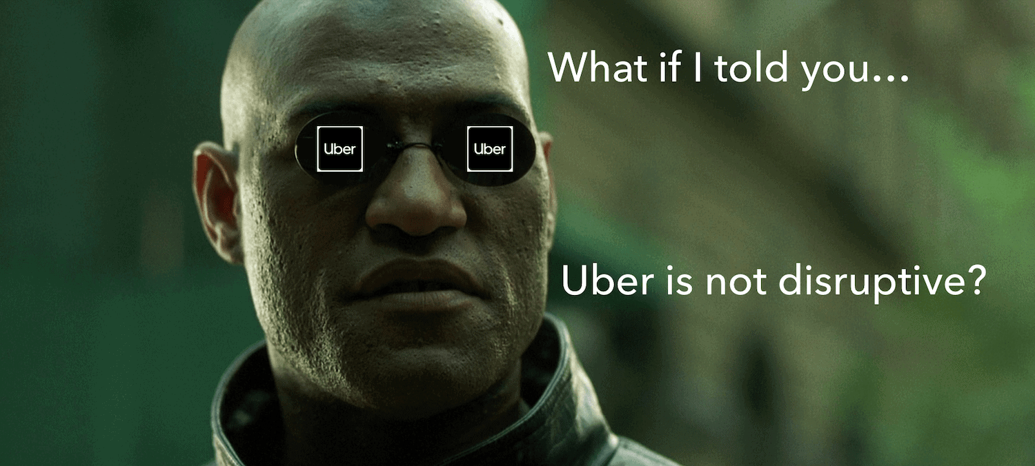 Why Uber Is Not Disruptive and What Almost Everyone Around You Gets Wrong About It